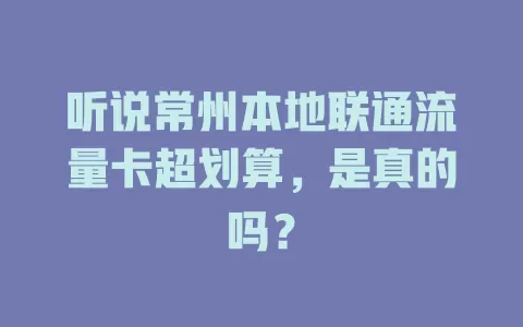 听说常州本地联通流量卡超划算，是真的吗？