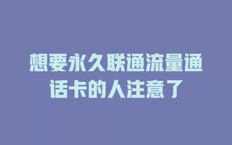 想要永久联通流量通话卡的人注意了