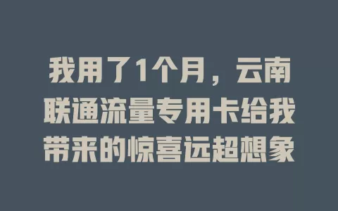 我用了1个月，云南联通流量专用卡给我带来的惊喜远超想象