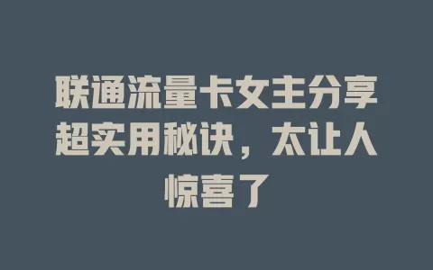 联通流量卡女主分享超实用秘诀，太让人惊喜了