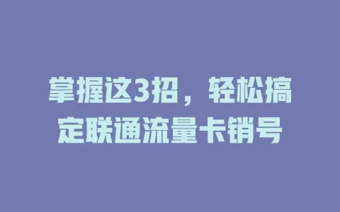 掌握这3招，轻松搞定联通流量卡销号