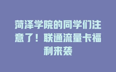 菏泽学院的同学们注意了！联通流量卡福利来袭