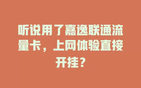 听说用了嘉逸联通流量卡，上网体验直接开挂？