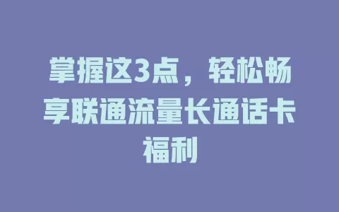 掌握这3点，轻松畅享联通流量长通话卡福利