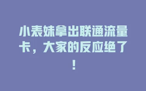 小表妹拿出联通流量卡，大家的反应绝了！