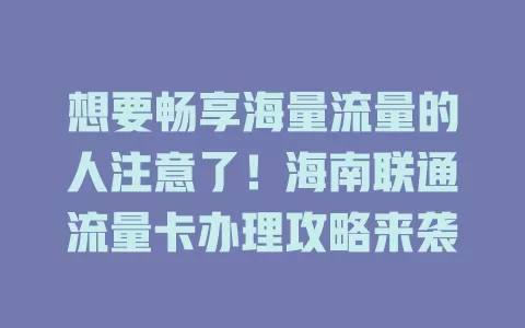 想要畅享海量流量的人注意了！海南联通流量卡办理攻略来袭