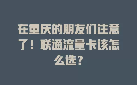 在重庆的朋友们注意了！联通流量卡该怎么选？