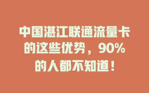 中国湛江联通流量卡的这些优势，90%的人都不知道！