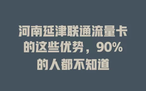 河南延津联通流量卡的这些优势，90%的人都不知道