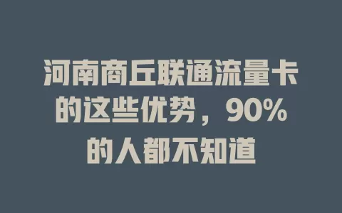 河南商丘联通流量卡的这些优势，90%的人都不知道