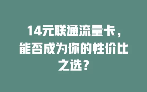 14元联通流量卡，能否成为你的性价比之选？