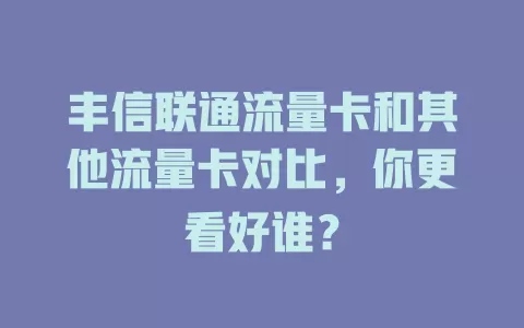 丰信联通流量卡和其他流量卡对比，你更看好谁？