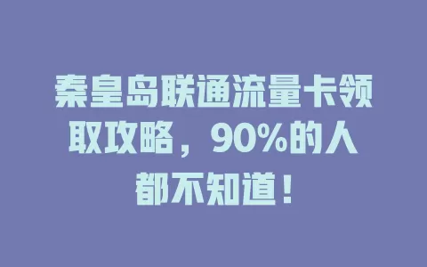 秦皇岛联通流量卡领取攻略，90%的人都不知道！
