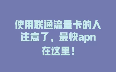 使用联通流量卡的人注意了，最快apn在这里！