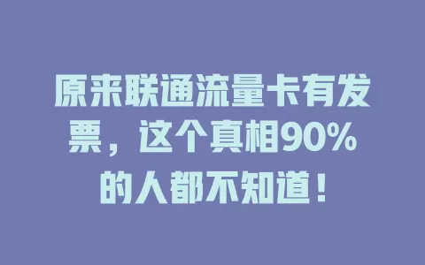 原来联通流量卡有发票，这个真相90%的人都不知道！