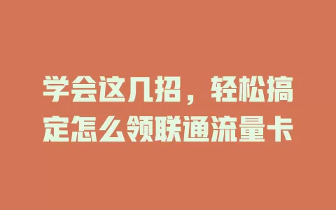 学会这几招，轻松搞定怎么领联通流量卡
