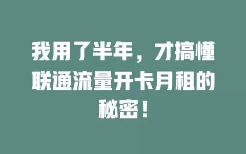 我用了半年，才搞懂联通流量开卡月租的秘密！