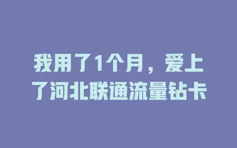 我用了1个月，爱上了河北联通流量钻卡