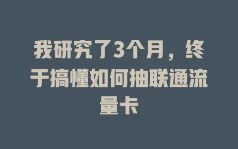 我研究了3个月，终于搞懂如何抽联通流量卡
