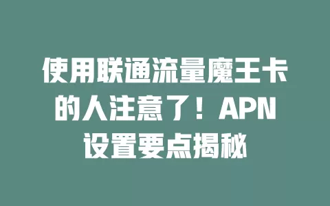 使用联通流量魔王卡的人注意了！APN设置要点揭秘