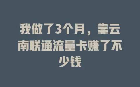 我做了3个月，靠云南联通流量卡赚了不少钱