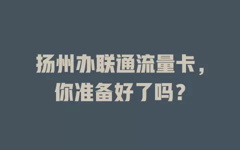 扬州办联通流量卡，你准备好了吗？