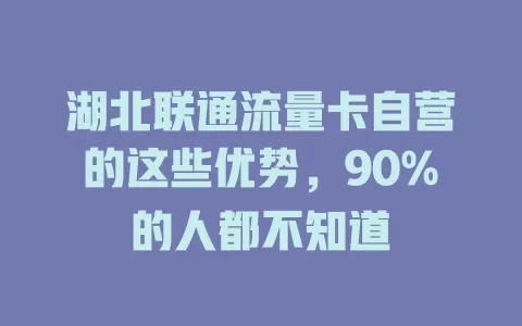 湖北联通流量卡自营的这些优势，90%的人都不知道