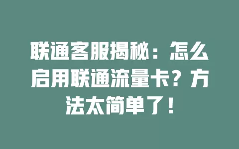 联通客服揭秘：怎么启用联通流量卡？方法太简单了！