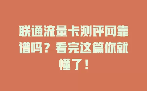 联通流量卡测评网靠谱吗？看完这篇你就懂了！