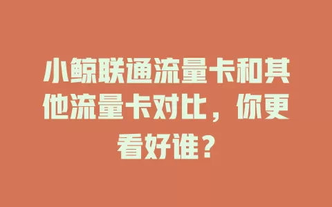小鲸联通流量卡和其他流量卡对比，你更看好谁？