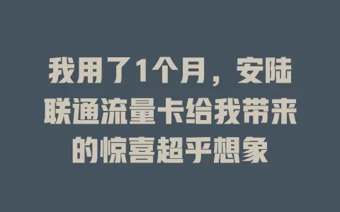 我用了1个月，安陆联通流量卡给我带来的惊喜超乎想象