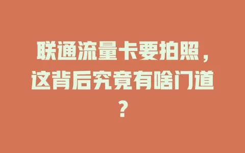 联通流量卡要拍照，这背后究竟有啥门道？