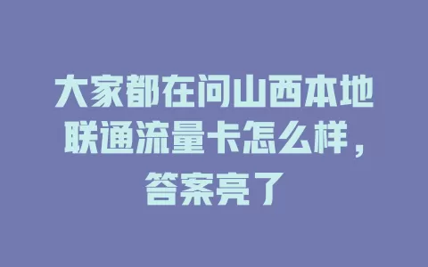 大家都在问山西本地联通流量卡怎么样，答案亮了