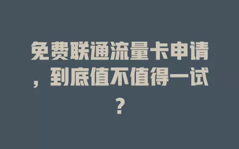 免费联通流量卡申请，到底值不值得一试？