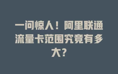 一问惊人！阿里联通流量卡范围究竟有多大？