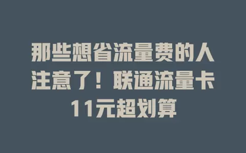 那些想省流量费的人注意了！联通流量卡11元超划算