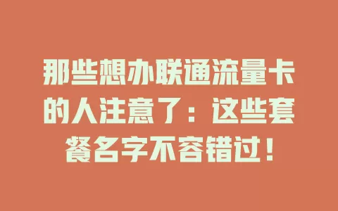 那些想办联通流量卡的人注意了：这些套餐名字不容错过！