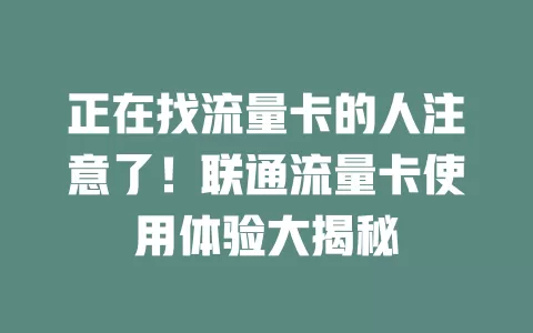 正在找流量卡的人注意了！联通流量卡使用体验大揭秘