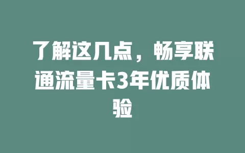 了解这几点，畅享联通流量卡3年优质体验