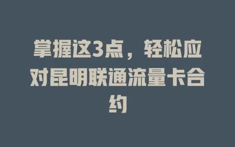 掌握这3点，轻松应对昆明联通流量卡合约