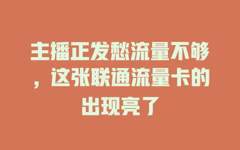 主播正发愁流量不够，这张联通流量卡的出现亮了