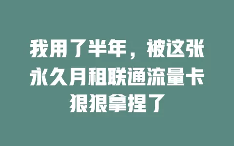 我用了半年，被这张永久月租联通流量卡狠狠拿捏了