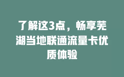 了解这3点，畅享芜湖当地联通流量卡优质体验