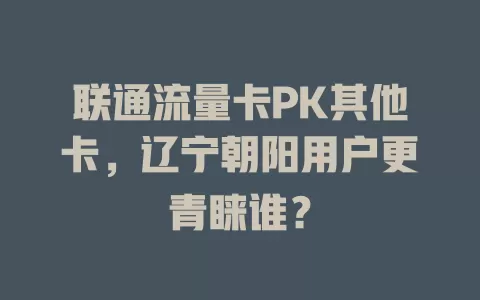 联通流量卡PK其他卡，辽宁朝阳用户更青睐谁？