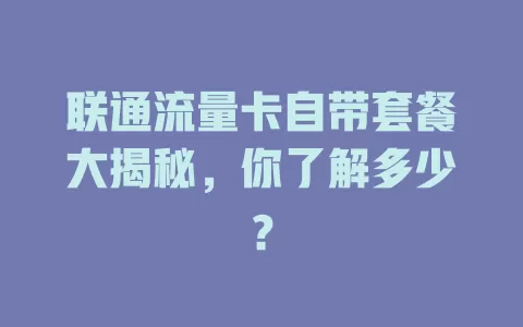 联通流量卡自带套餐大揭秘，你了解多少？
