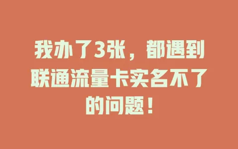我办了3张，都遇到联通流量卡实名不了的问题！