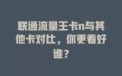 联通流量王卡n与其他卡对比，你更看好谁？