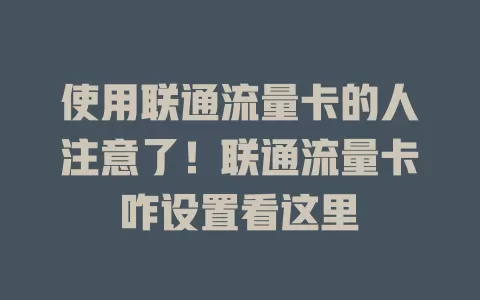 使用联通流量卡的人注意了！联通流量卡咋设置看这里