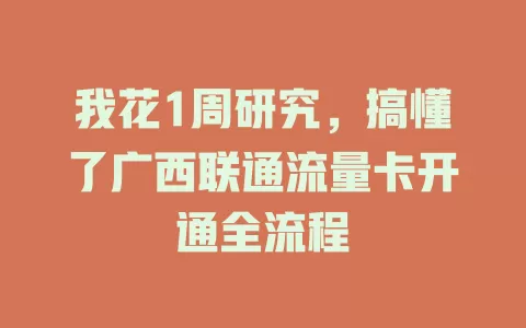 我花1周研究，搞懂了广西联通流量卡开通全流程