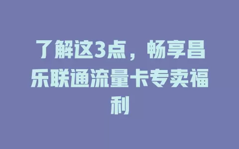 了解这3点，畅享昌乐联通流量卡专卖福利